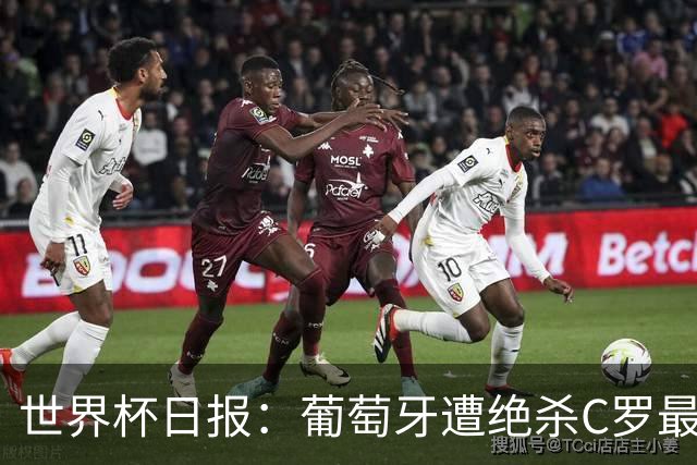 世界杯日报：葡萄牙遭绝杀C罗最后一舞 多国效仿美国上诉红黄牌