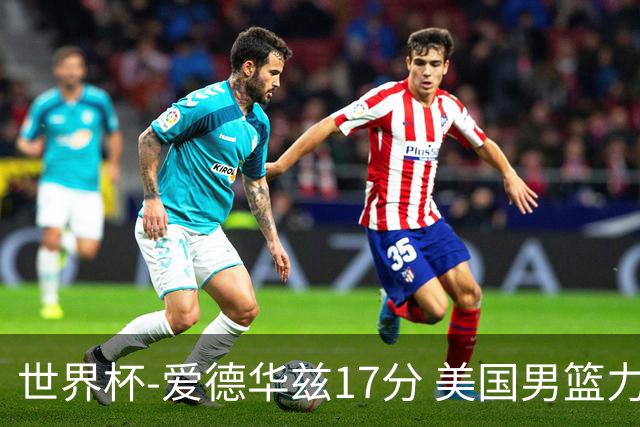 世界杯-爱德华兹17分 美国男篮力克黑山4连胜
