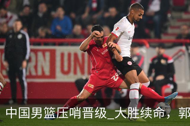 中国男篮压哨晋级 大胜续命，郭士强不会下课 但挑战才刚刚开始！