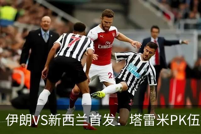 伊朗VS新西兰首发：塔雷米PK伍德 贾汉巴赫什替补席待命