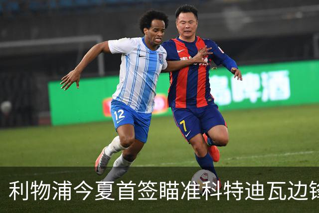 利物浦今夏首签瞄准科特迪瓦边锋 世界杯完爆枪手铁卫！