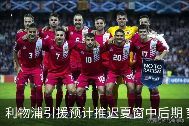 利物浦引援预计推迟夏窗中后期 努涅斯和萨拉赫都不可能回归