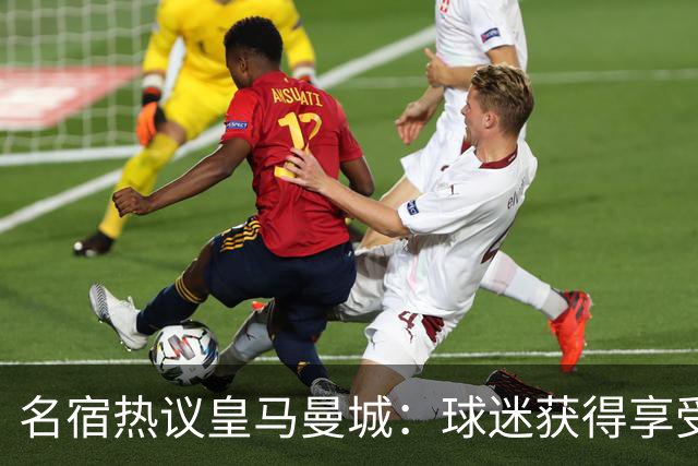 名宿热议皇马曼城：球迷获得享受 曼城可以骄傲