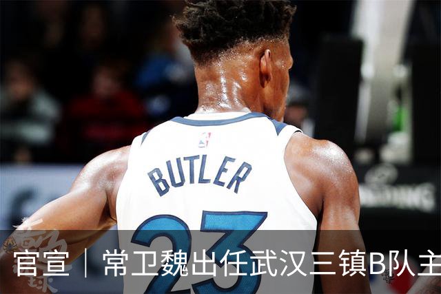 官宣｜常卫魏出任武汉三镇B队主教练