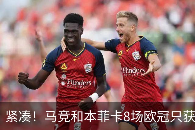 紧凑！马竞和本菲卡8场欧冠只获3胜就进了8强