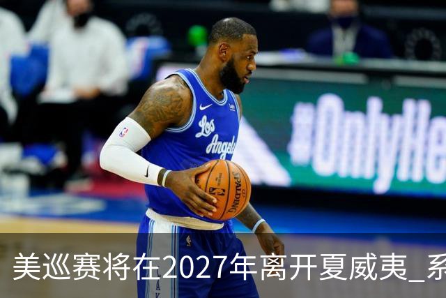 美巡赛将在2027年离开夏威夷 系56年来首次