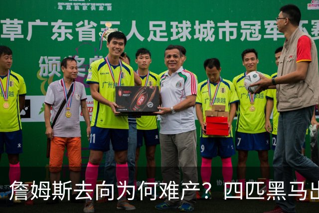詹姆斯去向为何难产？四匹黑马出现加剧混乱