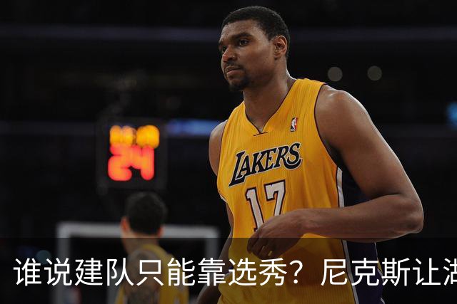 谁说建队只能靠选秀？尼克斯让湖人看到希望 交易梭哈有何不可？