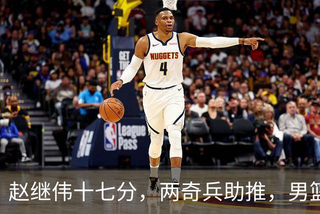 赵继伟十七分，两奇兵助推，男篮生死战不掉链，庞峥麟终成即战力