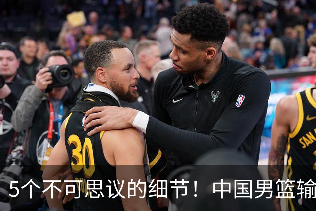 5个不可思议的细节！中国男篮输的不只是19分，更是认知底线